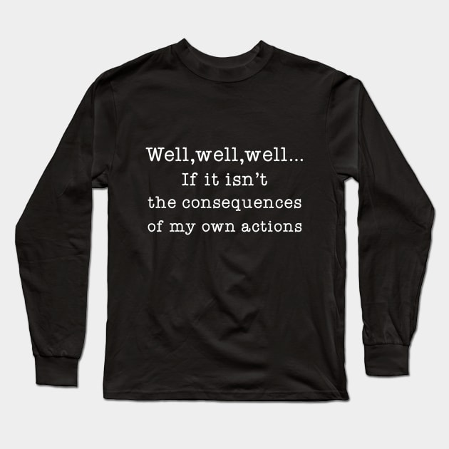 Well Well Well If It Isn't The Consequences of My Own Actions Long Sleeve T-Shirt by Great Bratton Apparel